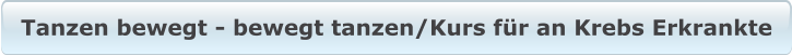 Tanzen bewegt - bewegt tanzen/Kurs für an Krebs Erkrankte